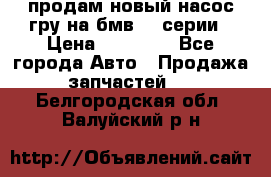 продам новый насос гру на бмв  3 серии › Цена ­ 15 000 - Все города Авто » Продажа запчастей   . Белгородская обл.,Валуйский р-н